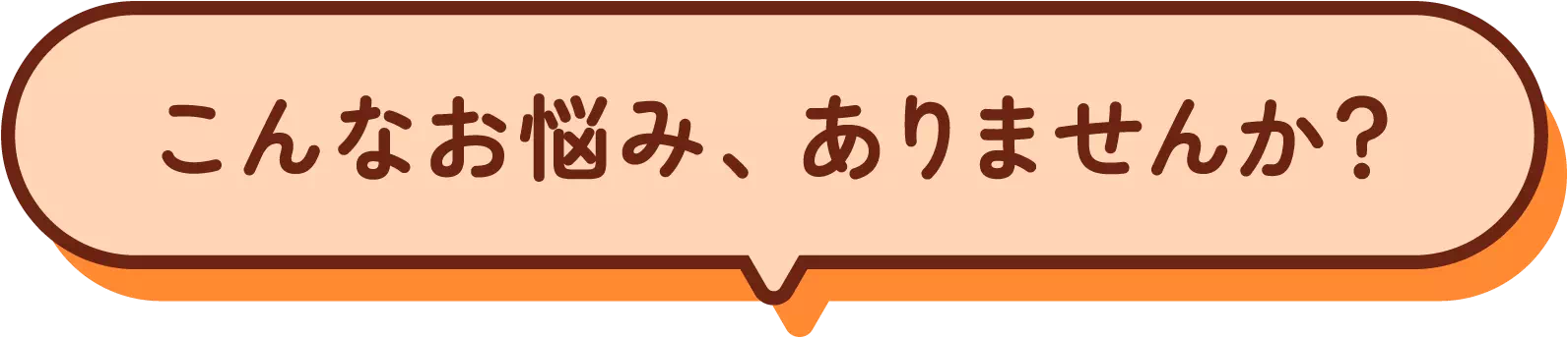 こんなお悩み、ありませんか？