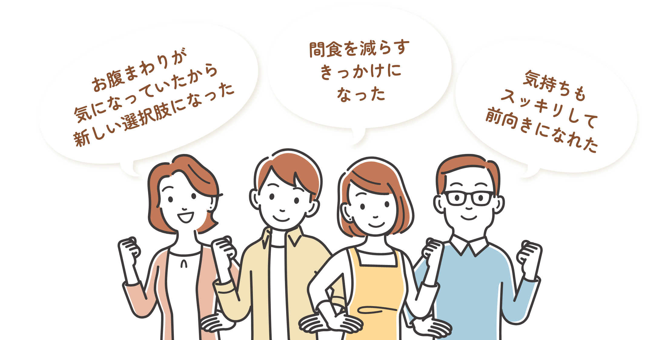おなかまわりが気になっていたから 新しい選択肢になった 間食を減らすきっかけになった 気持ちもスッキリして前向きになれた