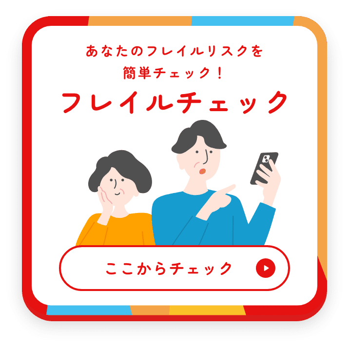 あなたのフレイルリスクを簡単チェック! フレイルチェック ここからチェック
