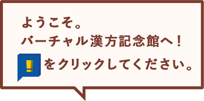 ようこそ。 バーチャル漢方記念館へ！ 「！」ボタンをクリックしてください。