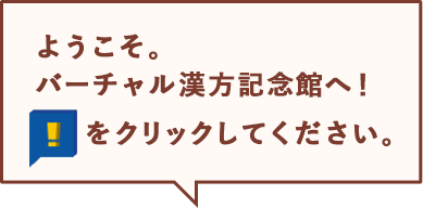 ようこそ。 バーチャル漢方記念館へ！ 「！」ボタンをクリックしてください。