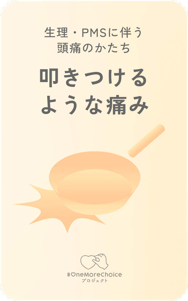 生理・PMSに伴う頭痛のかたち / 叩きつけるような痛み